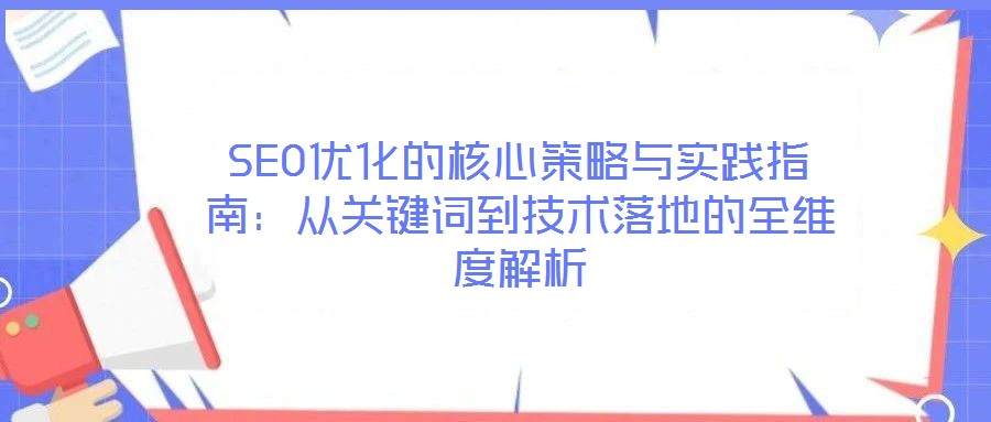 SEO優(yōu)化的核心策略與實(shí)踐指南：從關(guān)鍵詞到技術(shù)落地的全維度解析