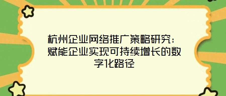 杭州企業(yè)網(wǎng)絡(luò)推廣策略研究：賦能企業(yè)實(shí)現(xiàn)可持續(xù)增長(zhǎng)的數(shù)字化路徑