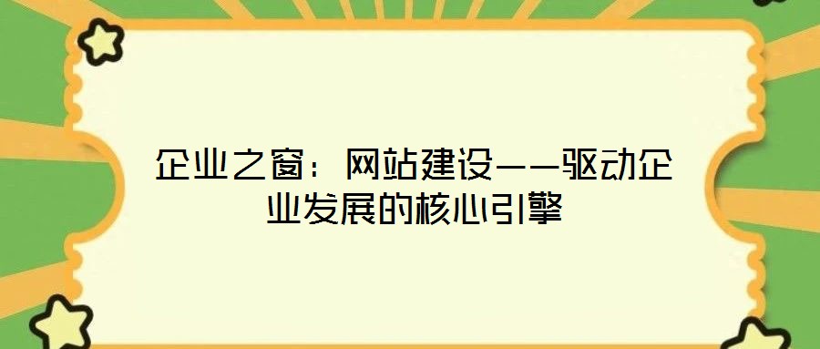 企業(yè)之窗：網(wǎng)站建設(shè)——驅(qū)動(dòng)企業(yè)發(fā)展的核心引擎