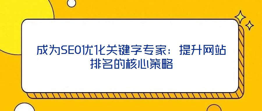 成為SEO優(yōu)化關(guān)鍵字專家：提升網(wǎng)站排名的核心策略