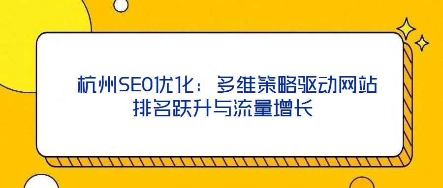  杭州SEO優(yōu)化：多維策略驅(qū)動網(wǎng)站排名躍升與流量增長