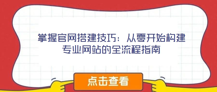 掌握官網(wǎng)搭建技巧：從零開始構(gòu)建專業(yè)網(wǎng)站的全流程指南