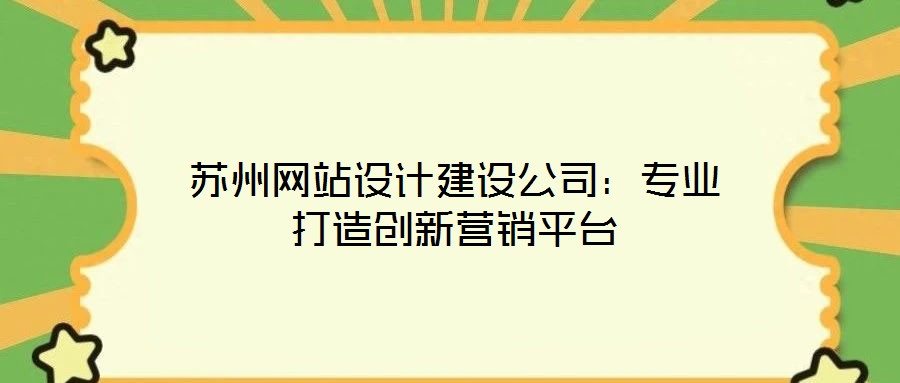 蘇州網(wǎng)站設(shè)計建設(shè)公司：專業(yè)打造創(chuàng)新營銷平臺
