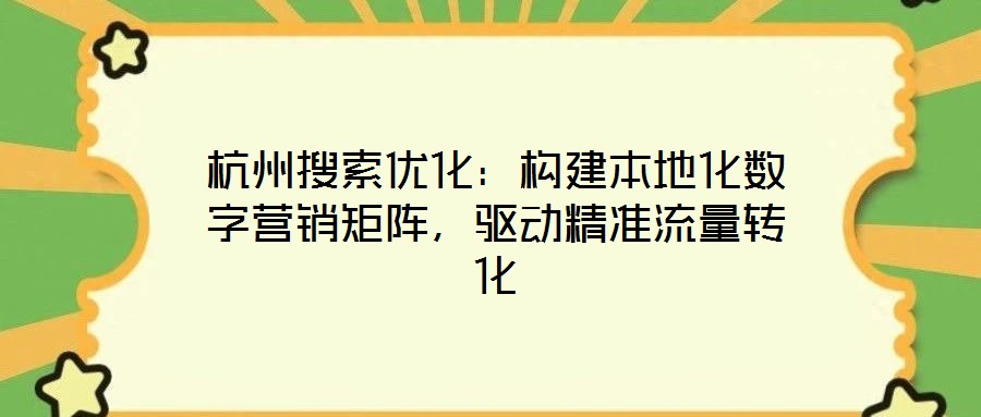 杭州搜索優(yōu)化：構(gòu)建本地化數(shù)字營銷矩陣，驅(qū)動(dòng)精準(zhǔn)流量轉(zhuǎn)化