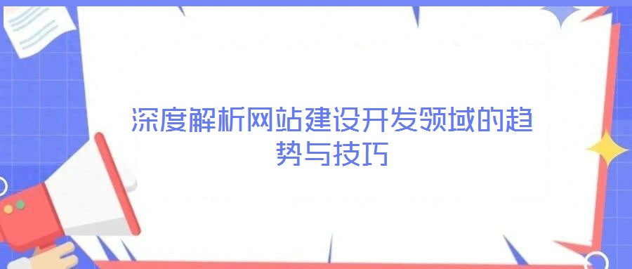深度解析網(wǎng)站建設(shè)開發(fā)領(lǐng)域的趨勢(shì)與技巧