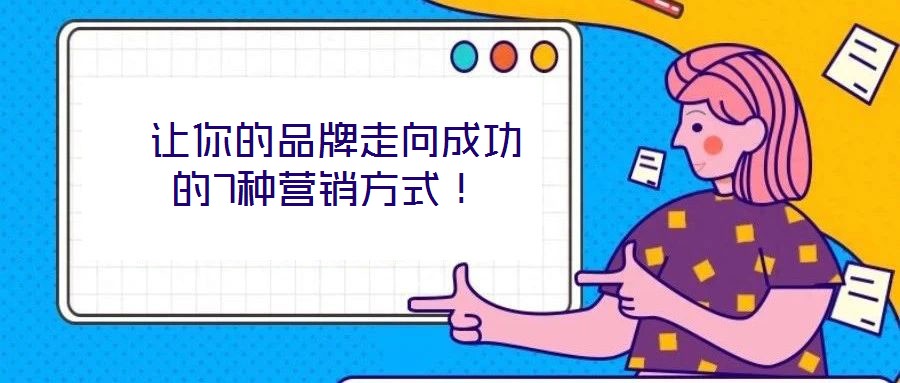  讓你的品牌走向成功的7種營銷方式！