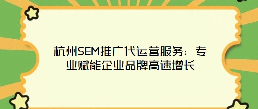 杭州SEM推廣代運(yùn)營(yíng)服務(wù)：專(zhuān)業(yè)賦能企業(yè)品牌高速增長(zhǎng)