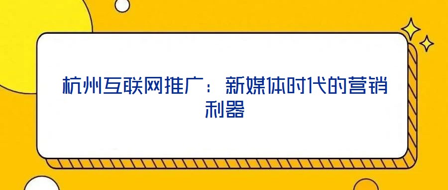 杭州互聯(lián)網(wǎng)推廣：新媒體時(shí)代的營(yíng)銷利器