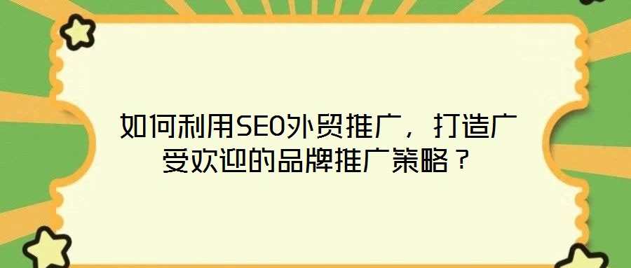 如何利用SEO外貿(mào)推廣，打造廣受歡迎的品牌推廣策略？