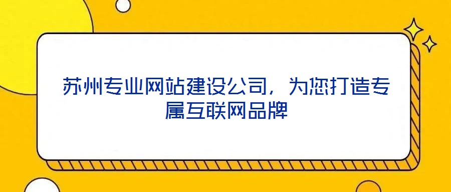 蘇州專業(yè)網站建設公司，為您打造專屬互聯網品牌