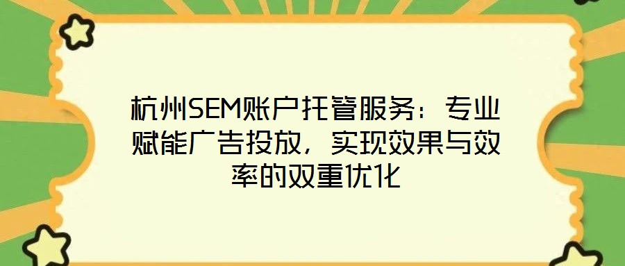 杭州SEM賬戶托管服務(wù)：專業(yè)賦能廣告投放，實現(xiàn)效果與效率的雙重優(yōu)化
