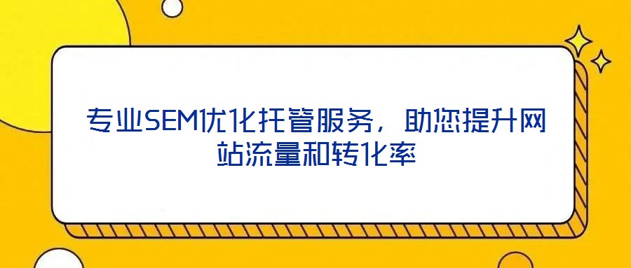專業(yè)SEM優(yōu)化托管服務(wù)，助您提升網(wǎng)站流量和轉(zhuǎn)化率