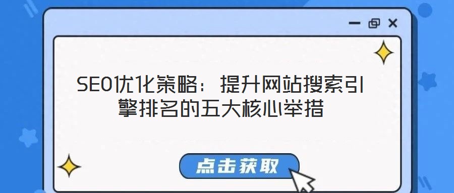 SEO優(yōu)化策略：提升網(wǎng)站搜索引擎排名的五大核心舉措