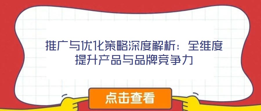 推廣與優(yōu)化策略深度解析：全維度提升產(chǎn)品與品牌競爭力