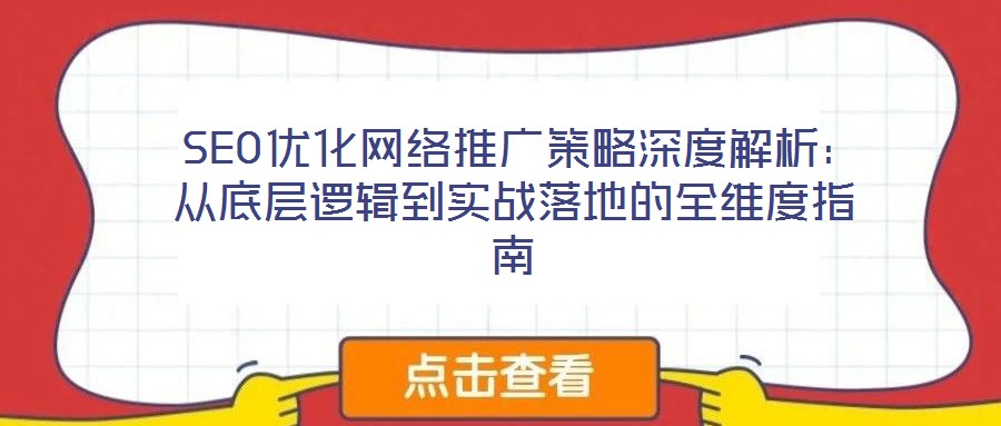  SEO優(yōu)化網(wǎng)絡(luò)推廣策略深度解析：從底層邏輯到實(shí)戰(zhàn)落地的全維度指南