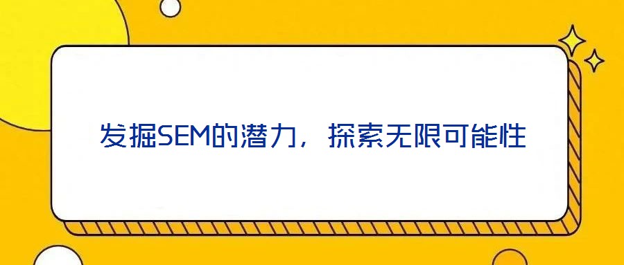 發(fā)掘SEM的潛力，探索無限可能性