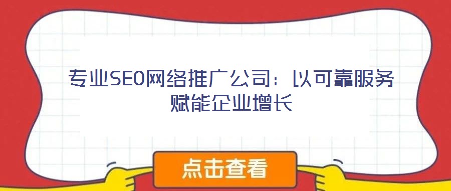 專業(yè)SEO網(wǎng)絡(luò)推廣公司：以可靠服務(wù)賦能企業(yè)增長