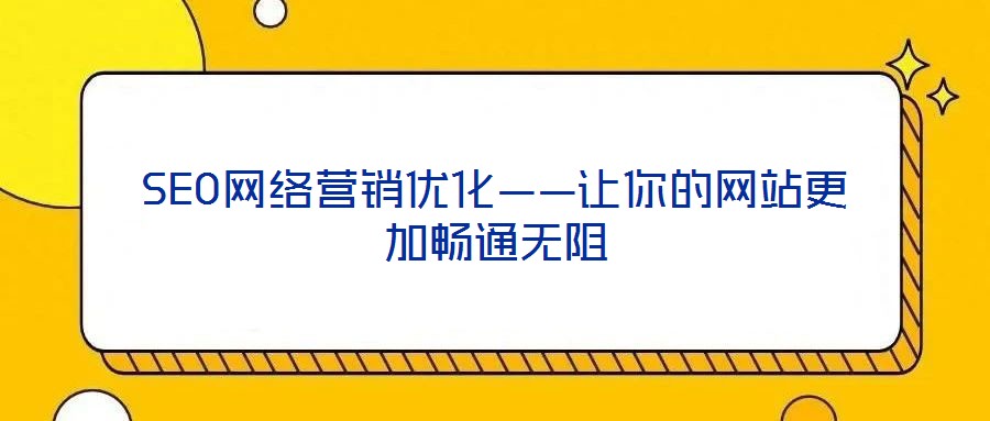 SEO網(wǎng)絡(luò)營銷優(yōu)化——讓你的網(wǎng)站更加暢通無阻