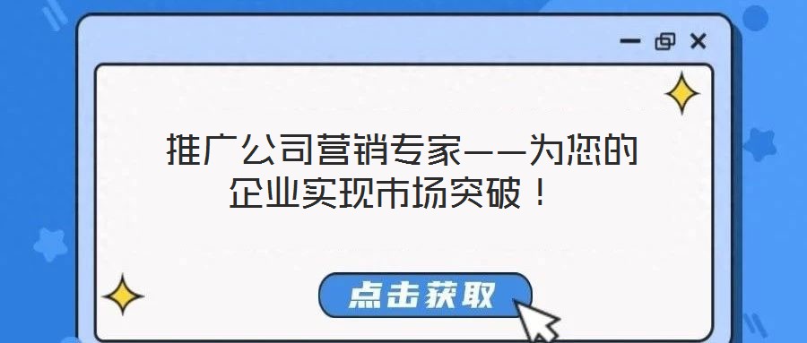  推廣公司營銷專家——為您的企業(yè)實現(xiàn)市場突破！