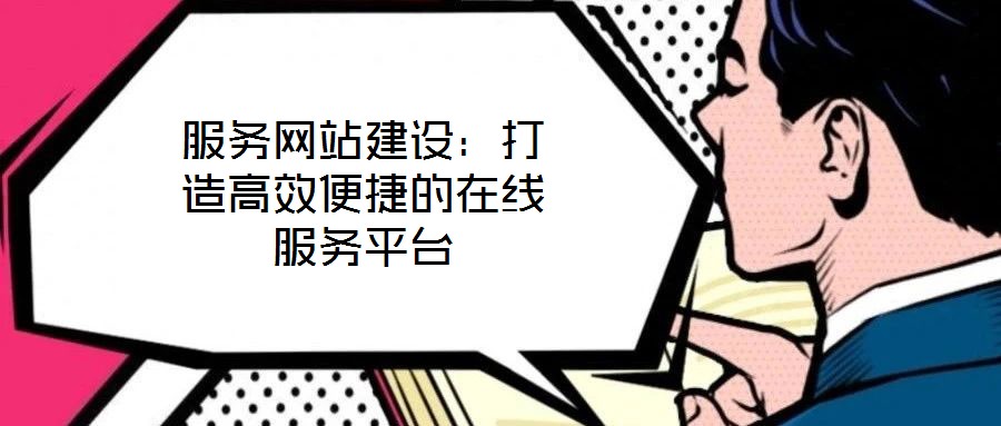 服務(wù)網(wǎng)站建設(shè)：打造高效便捷的在線服務(wù)平臺