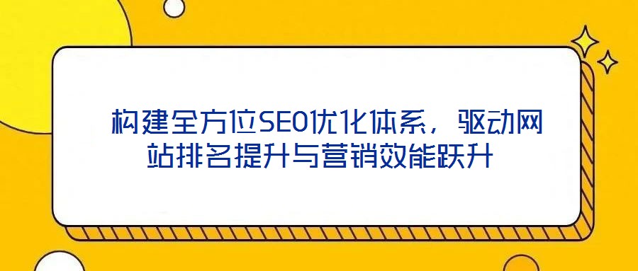  構(gòu)建全方位SEO優(yōu)化體系，驅(qū)動網(wǎng)站排名提升與營銷效能躍升