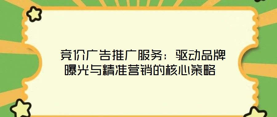  競(jìng)價(jià)廣告推廣服務(wù)：驅(qū)動(dòng)品牌曝光與精準(zhǔn)營(yíng)銷的核心策略