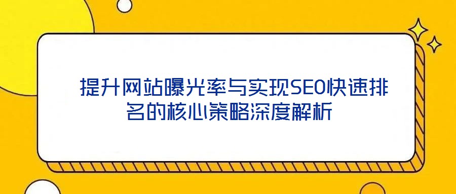 提升網(wǎng)站曝光率與實(shí)現(xiàn)SEO快速排名的核心策略深度解析