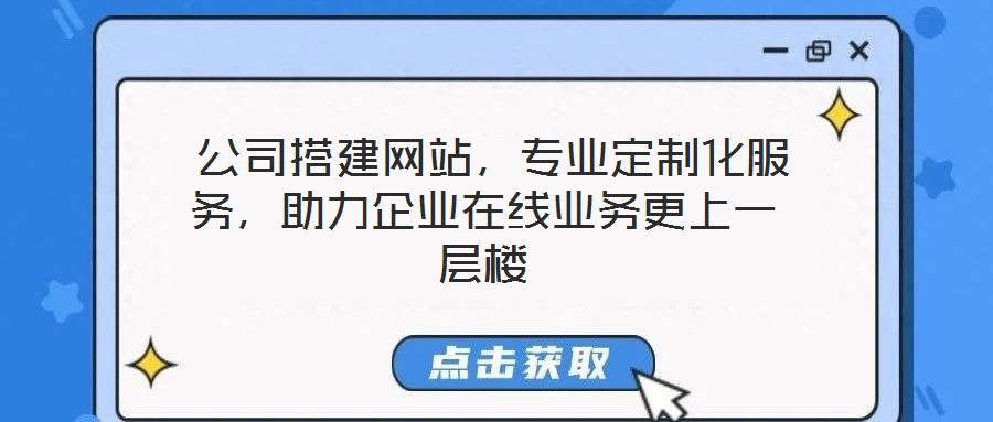 公司搭建網(wǎng)站，專業(yè)定制化服務(wù)，助力企業(yè)在線業(yè)務(wù)更上一層樓