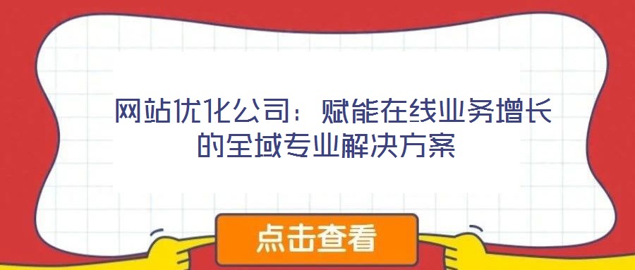  網站優(yōu)化公司：賦能在線業(yè)務增長的全域專業(yè)解決方案