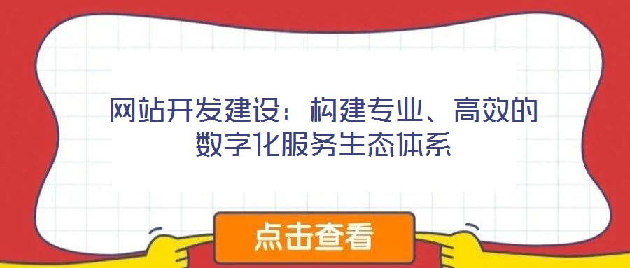 網(wǎng)站開發(fā)建設(shè)：構(gòu)建專業(yè)、高效的數(shù)字化服務(wù)生態(tài)體系