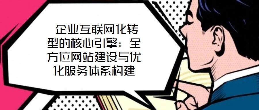  企業(yè)互聯(lián)網(wǎng)化轉(zhuǎn)型的核心引擎：全方位網(wǎng)站建設(shè)與優(yōu)化服務(wù)體系構(gòu)建