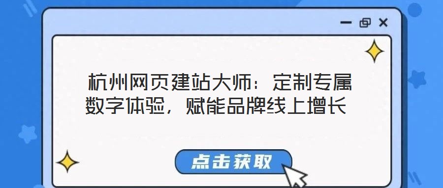  杭州網(wǎng)頁(yè)建站大師：定制專(zhuān)屬數(shù)字體驗(yàn)，賦能品牌線上增長(zhǎng)