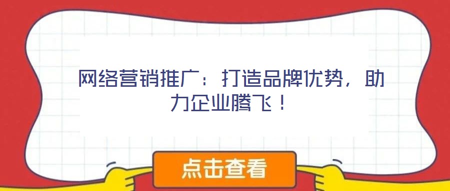 網(wǎng)絡(luò)營(yíng)銷推廣：打造品牌優(yōu)勢(shì)，助力企業(yè)騰飛！