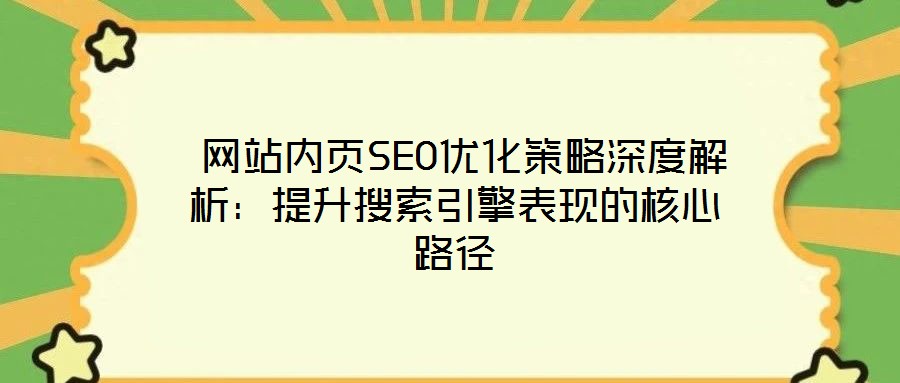  網站內頁SEO優(yōu)化策略深度解析：提升搜索引擎表現(xiàn)的核心路徑