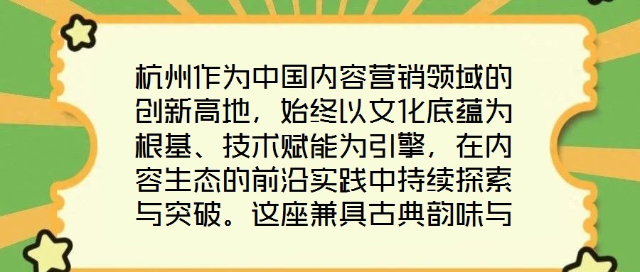 杭州作為中國內容營銷領域的創(chuàng)新高地，始終以文化底蘊為根基、技術賦能為引擎，在內容生態(tài)的前沿實踐中持續(xù)探索與突破。這座兼具古典韻味與現(xiàn)代活力的城市，正以獨特的創(chuàng)新