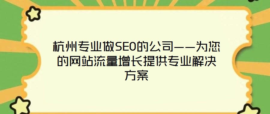杭州專業(yè)做SEO的公司——為您的網站流量增長提供專業(yè)解決方案