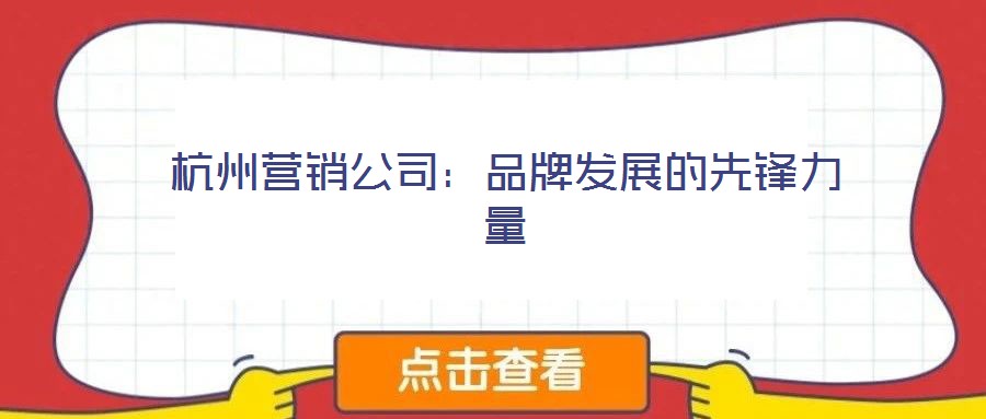 杭州營銷公司:品牌發(fā)展的先鋒力量