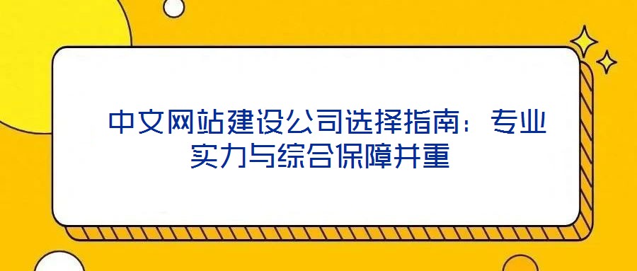  中文網(wǎng)站建設(shè)公司選擇指南：專業(yè)實力與綜合保障并重