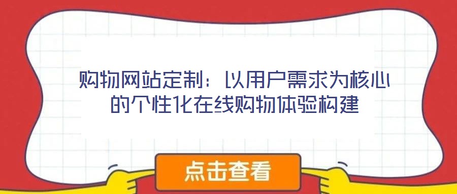 購物網(wǎng)站定制：以用戶需求為核心的個(gè)性化在線購物體驗(yàn)構(gòu)建