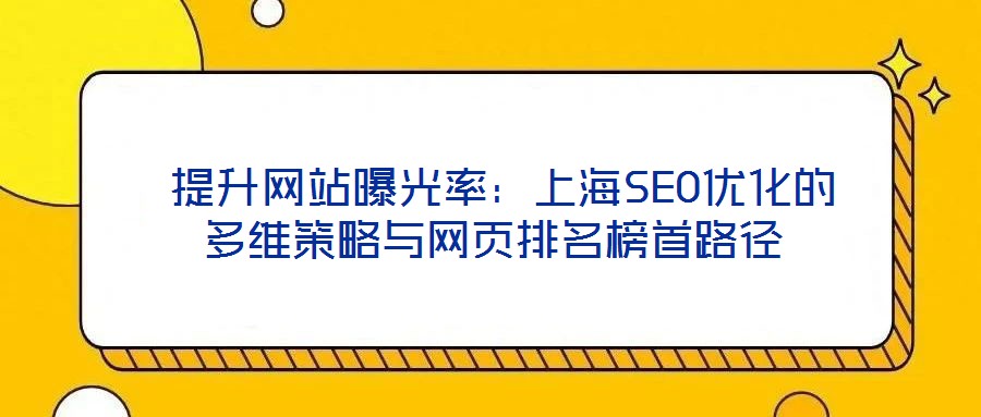  提升網(wǎng)站曝光率：上海SEO優(yōu)化的多維策略與網(wǎng)頁(yè)排名榜首路徑