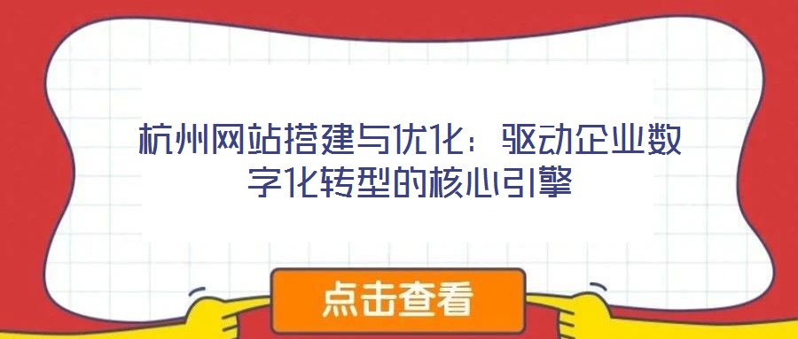 杭州網(wǎng)站搭建與優(yōu)化：驅(qū)動(dòng)企業(yè)數(shù)字化轉(zhuǎn)型的核心引擎