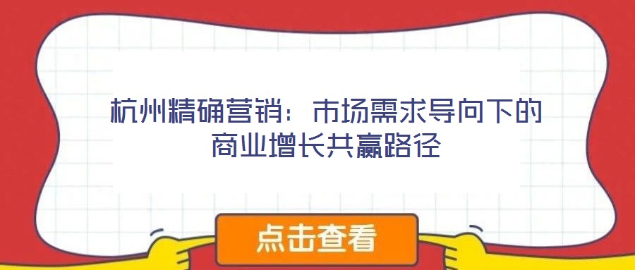 杭州精確營(yíng)銷：市場(chǎng)需求導(dǎo)向下的商業(yè)增長(zhǎng)共贏路徑
