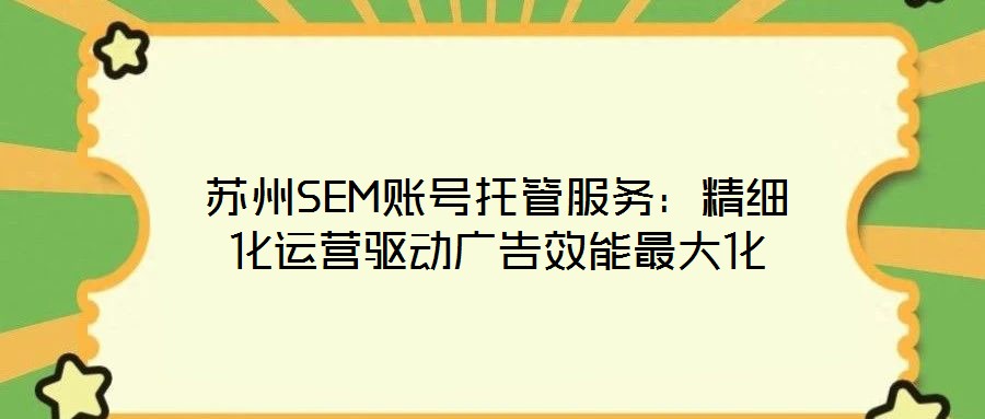 蘇州SEM賬號托管服務(wù)：精細(xì)化運營驅(qū)動廣告效能最大化