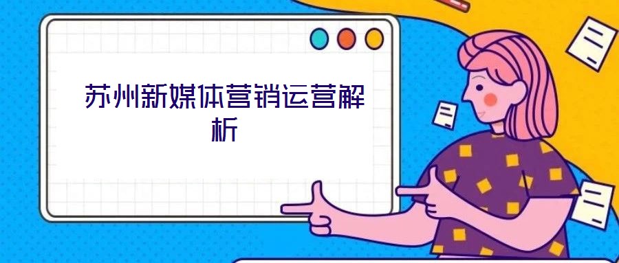 蘇州新媒體營(yíng)銷運(yùn)營(yíng)解析