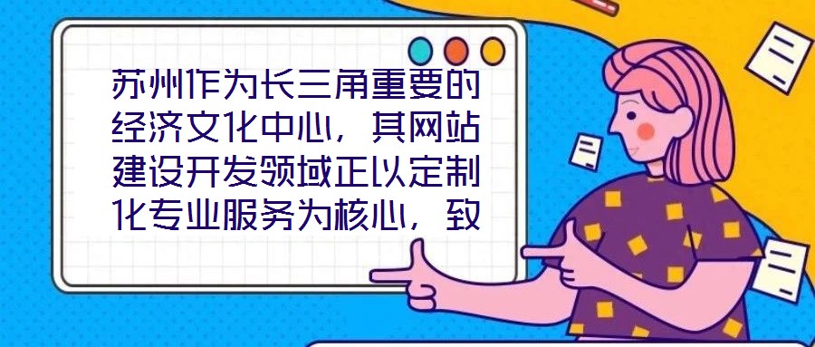 蘇州作為長(zhǎng)三角重要的經(jīng)濟(jì)文化中心，其網(wǎng)站建設(shè)開(kāi)發(fā)領(lǐng)域正以定制化專(zhuān)業(yè)服務(wù)為核心，致力于為企業(yè)和用戶(hù)打造革新性的線(xiàn)上體驗(yàn)。本文將深入剖析技術(shù)架構(gòu)、視覺(jué)設(shè)計(jì)、用戶(hù)體驗(yàn)