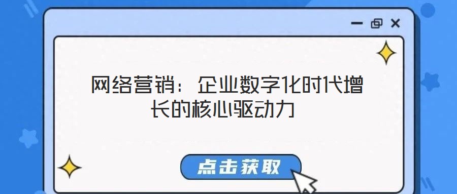  網(wǎng)絡(luò)營銷：企業(yè)數(shù)字化時代增長的核心驅(qū)動力
