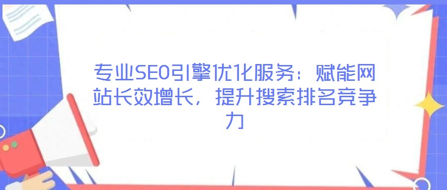 專業(yè)SEO引擎優(yōu)化服務(wù)：賦能網(wǎng)站長效增長，提升搜索排名競(jìng)爭(zhēng)力