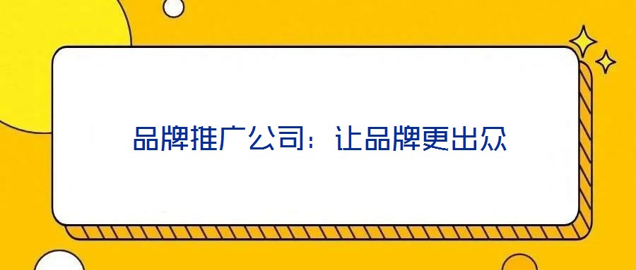 品牌推廣公司：讓品牌更出眾