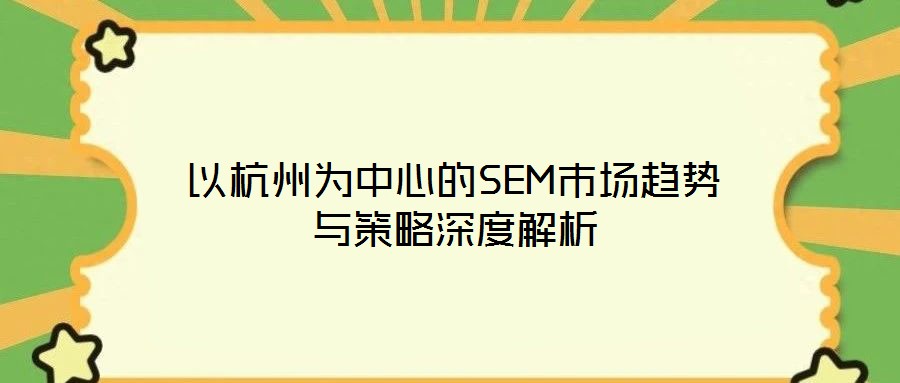 以杭州為中心的SEM市場趨勢與策略深度解析
