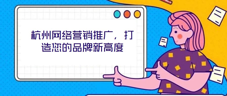 杭州網(wǎng)絡(luò)營(yíng)銷推廣，打造您的品牌新高度